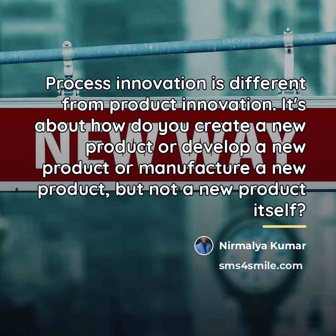 “Process innovation is different from product innovation. It's about how…” quote by Nirmalya Kumar