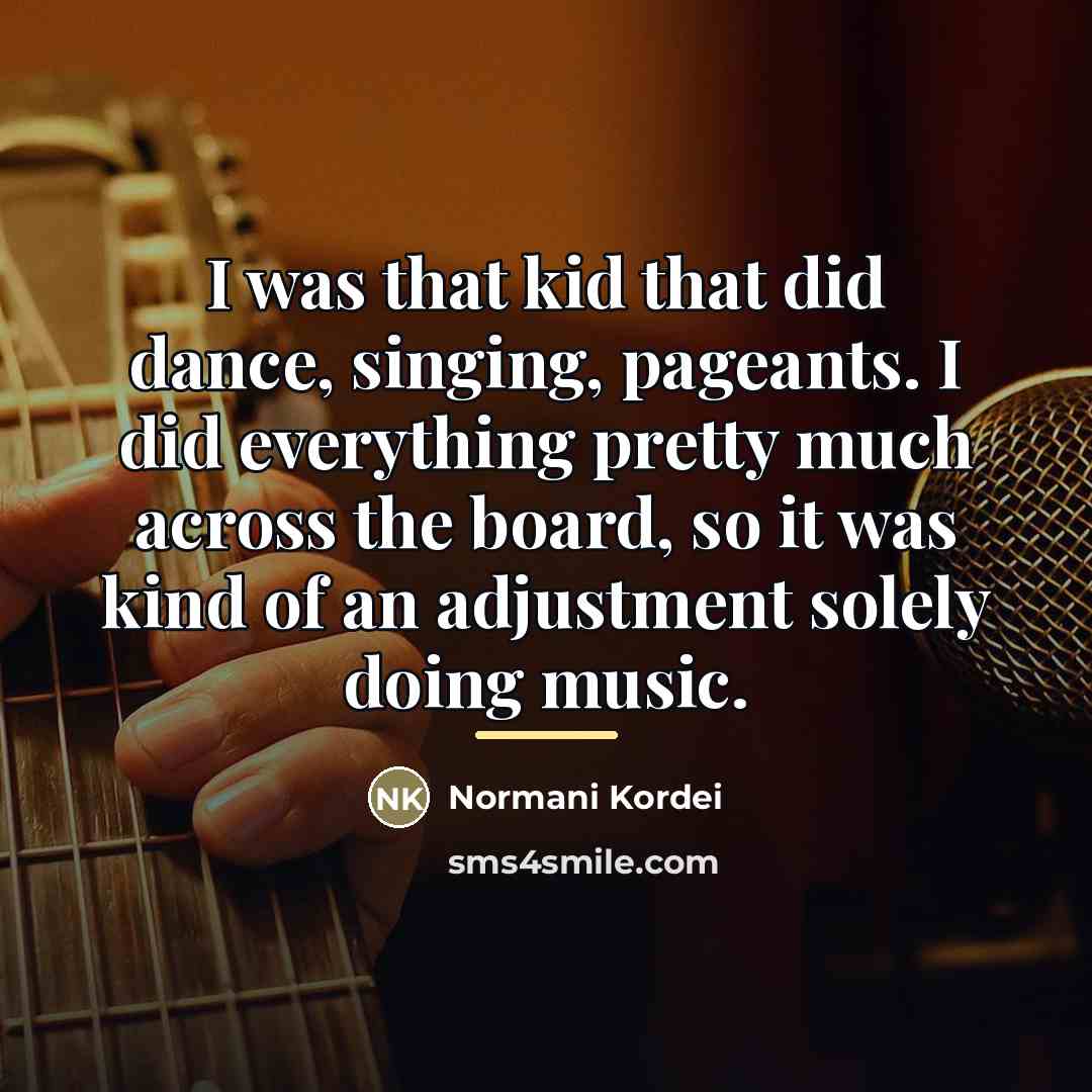 “I was that kid that did dance, singing, pageants. I…” quote by Normani Kordei