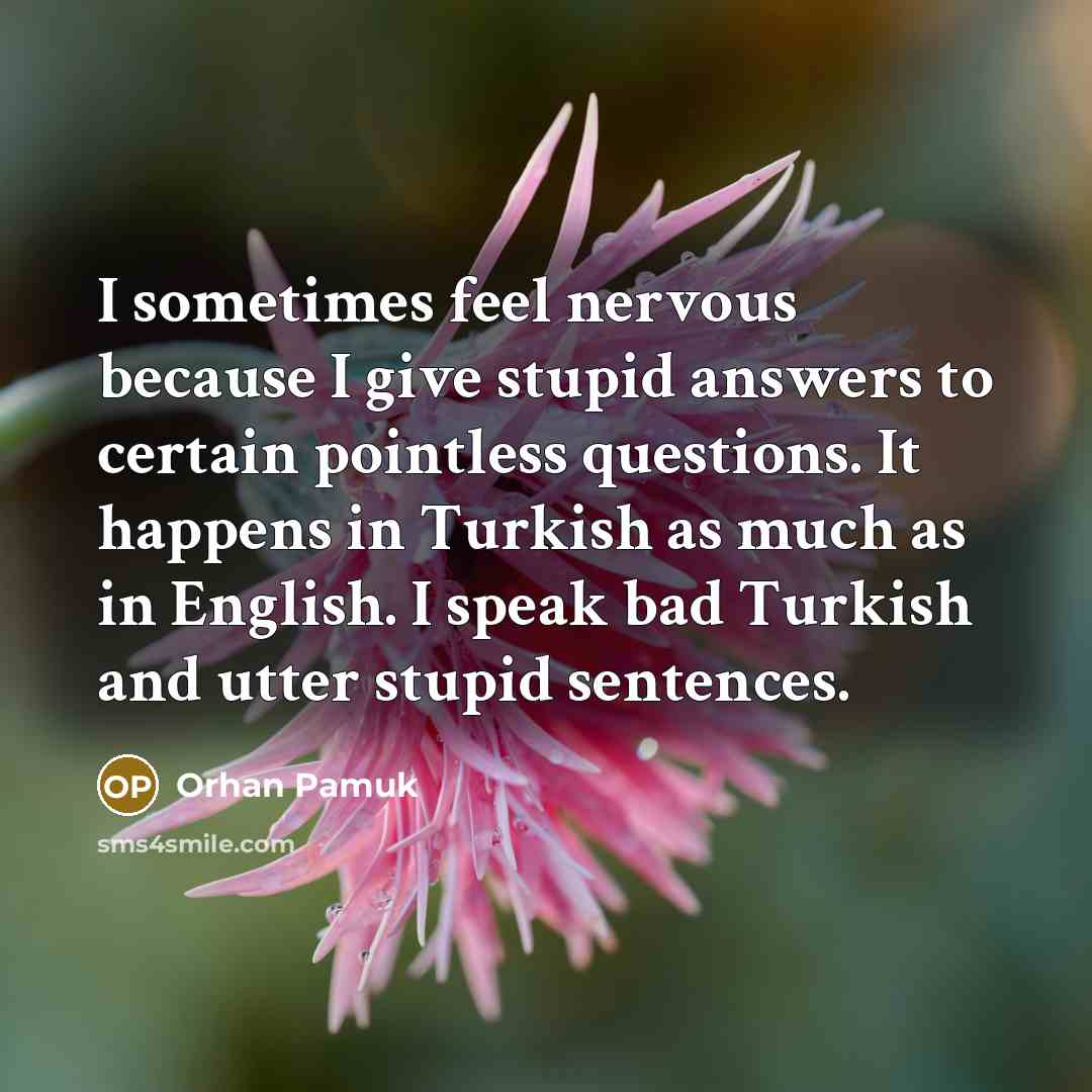 “I sometimes feel nervous because I give stupid answers to…” quote by Orhan Pamuk