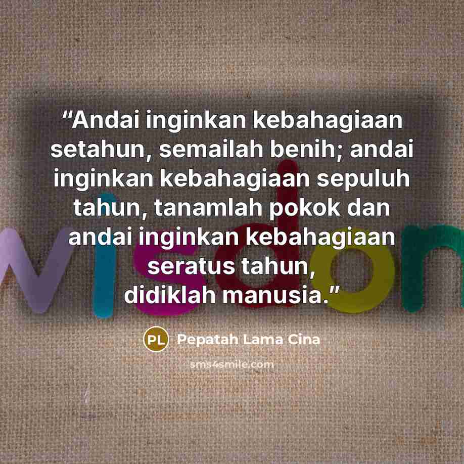 “Andai inginkan kebahagiaan setahun, semailah benih; andai inginkan kebahagiaan sepuluh tahun, tanamlah pokok dan andai inginkan kebahagiaan seratus tahun, didiklah manusia.” quote by Pepatah Lama Cina