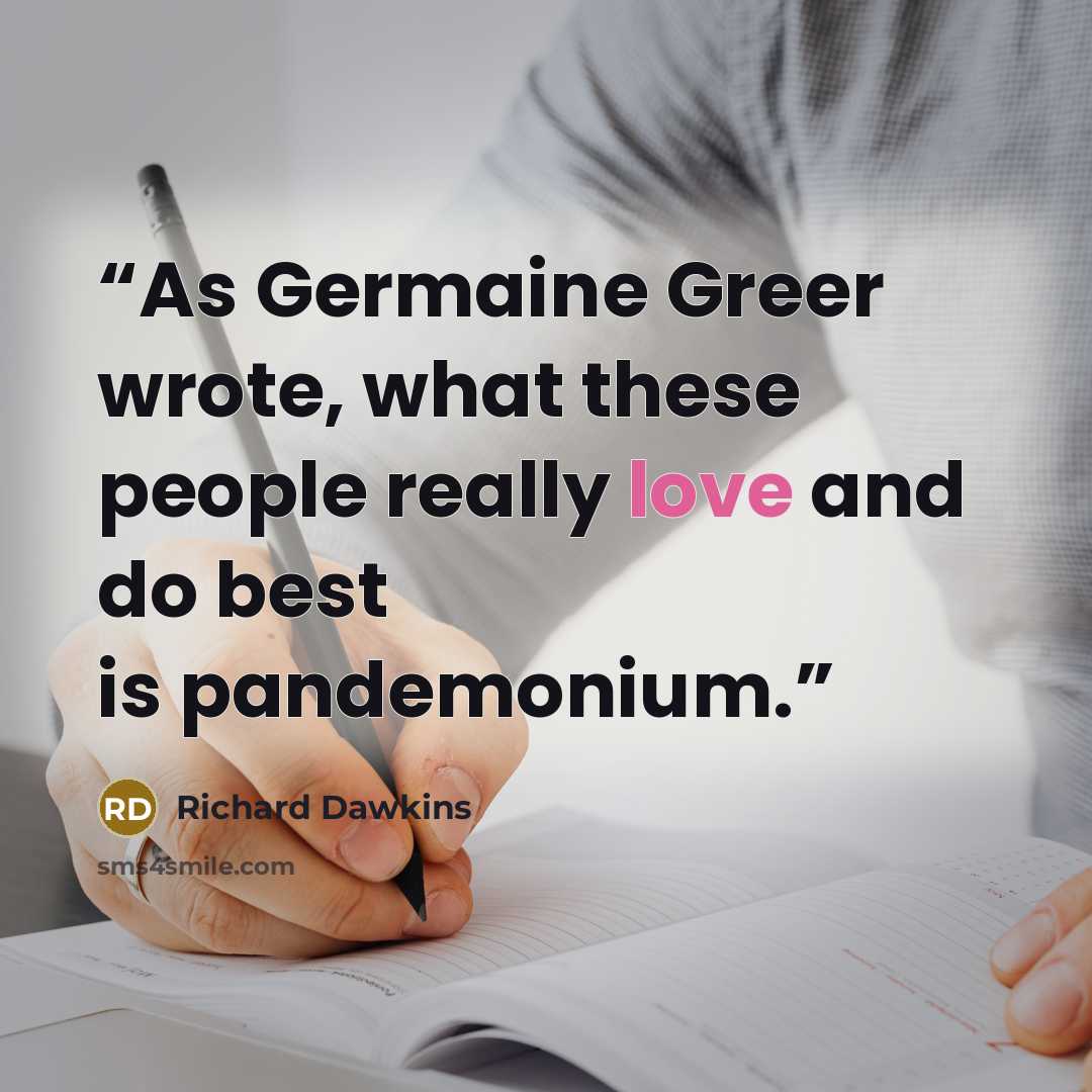 “As Germaine Greer wrote, what these people really love and do best is pandemonium.” quote by Richard Dawkins