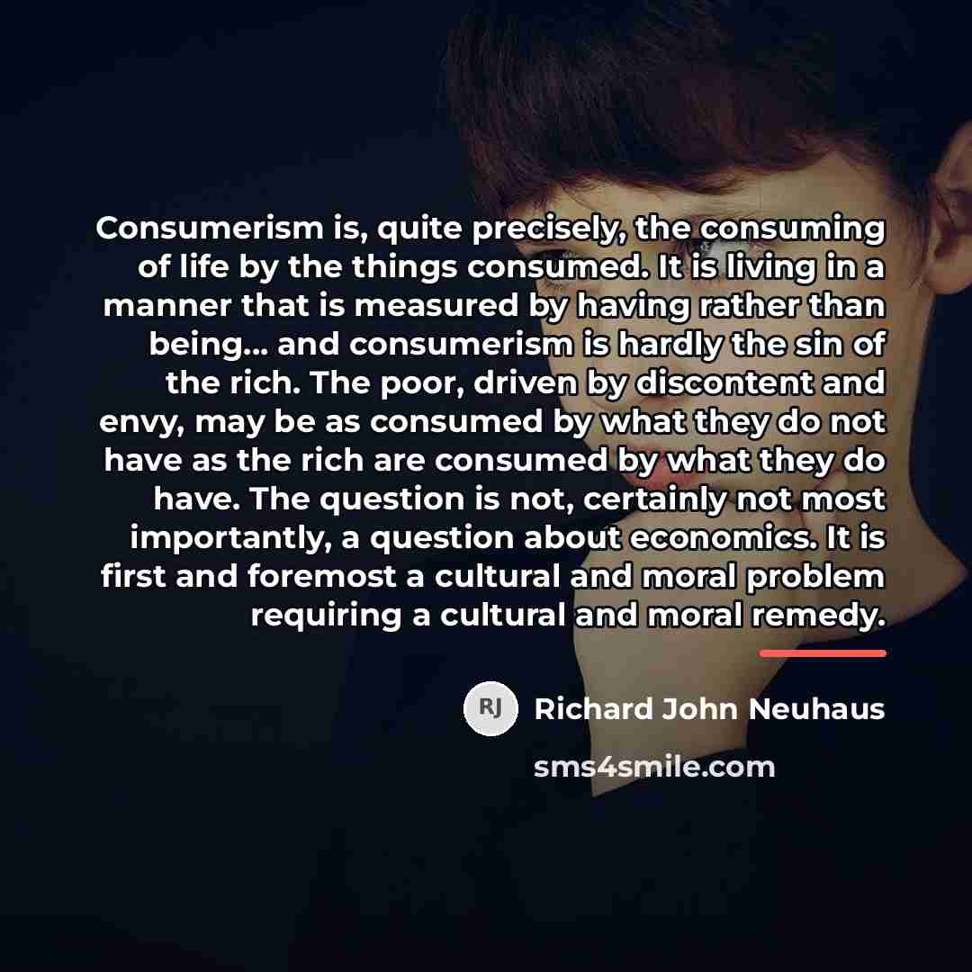 “Consumerism is, quite precisely, the consuming of life by the…” quote by Richard John Neuhaus