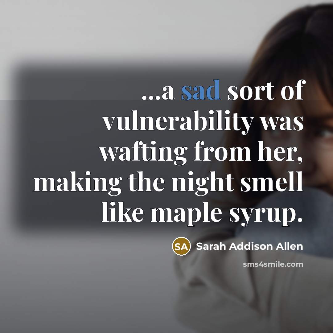 “...a sad sort of vulnerability was wafting from her, making…” quote by Sarah Addison Allen