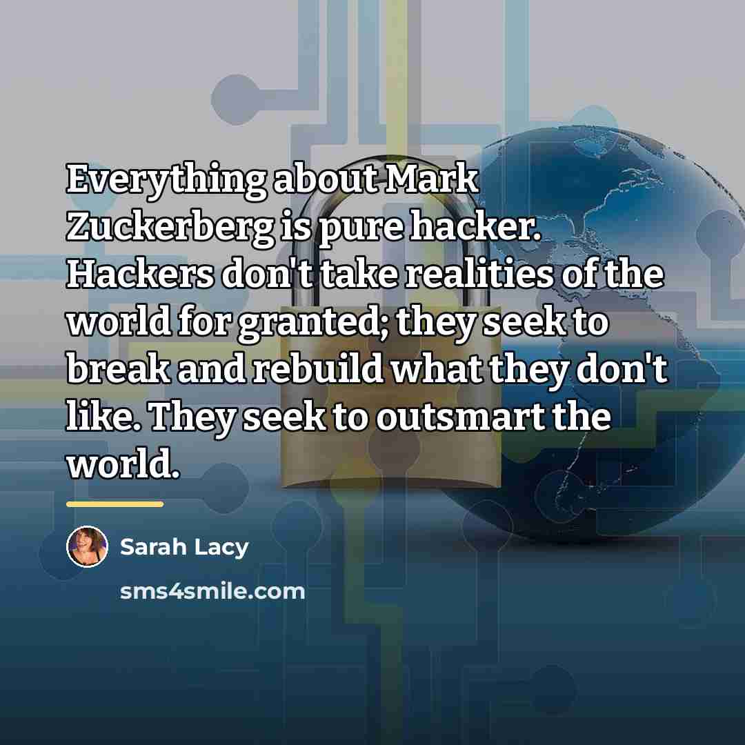 “Everything about Mark Zuckerberg is pure hacker. Hackers don't take…” quote by Sarah Lacy