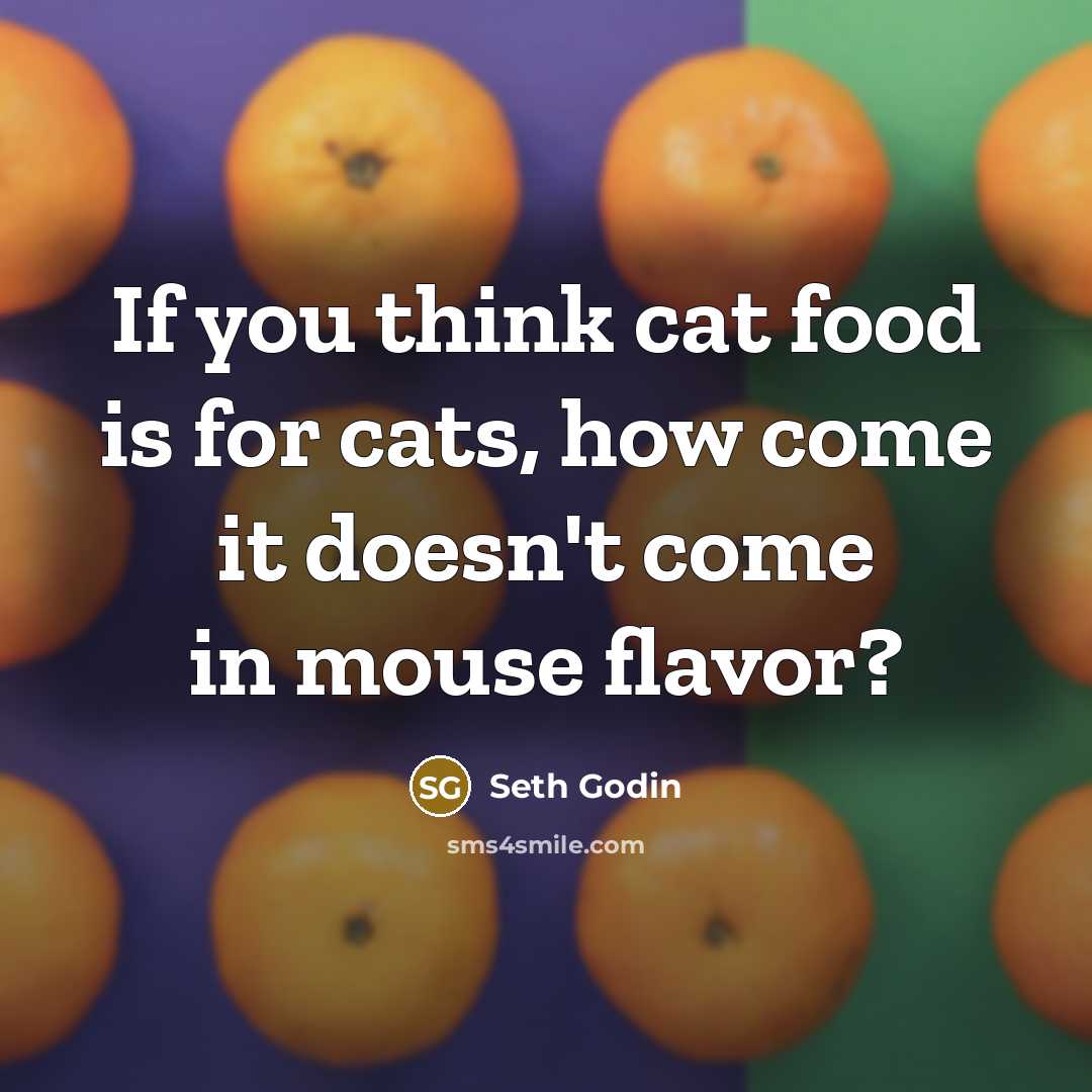 “If you think cat food is for cats, how come…” quote by Seth Godin