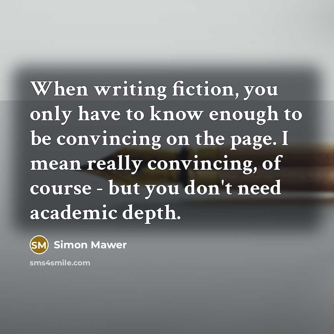 “When writing fiction, you only have to know enough to…” quote by Simon Mawer