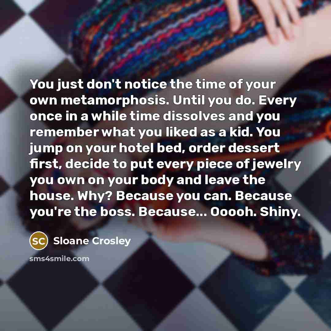 “You just don't notice the time of your own metamorphosis.…” quote by Sloane Crosley