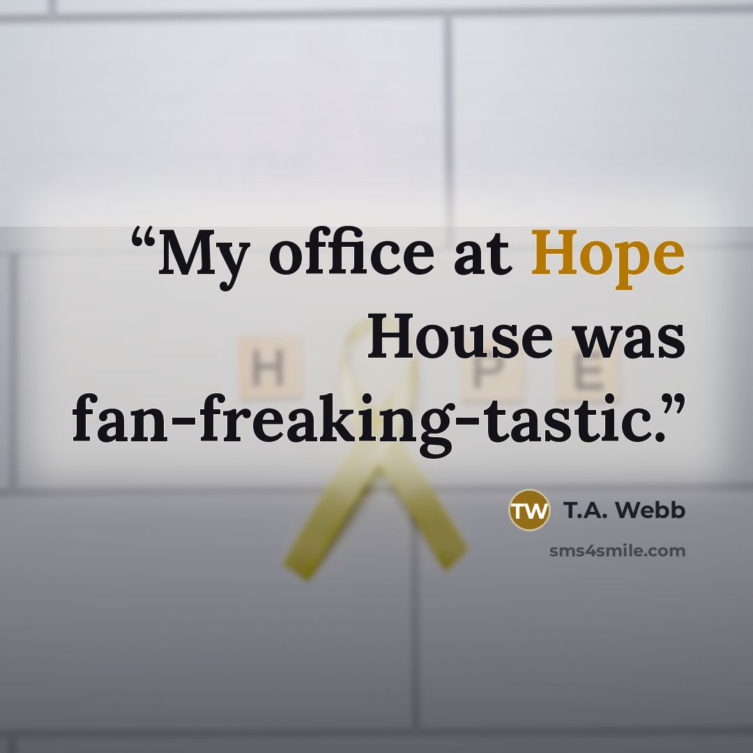 “My office at Hope House was fan-freaking-tastic.” quote by T.A. Webb