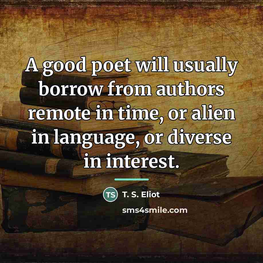 “A good poet will usually borrow from authors remote in…” quote by T. S. Eliot