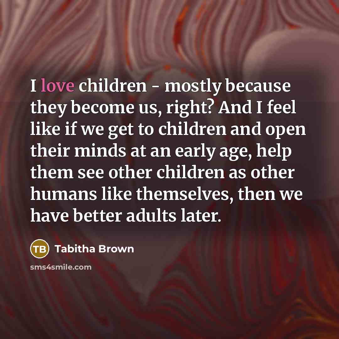 “I love children - mostly because they become us, right?…” quote by Tabitha Brown