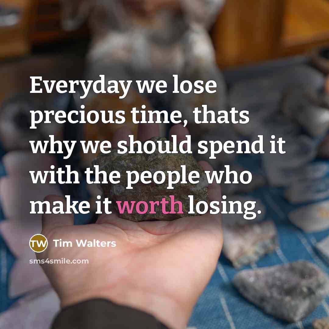 “Everyday we lose precious time, thats why we should spend it with the people who make it worth losing.” quote by Tim Walters