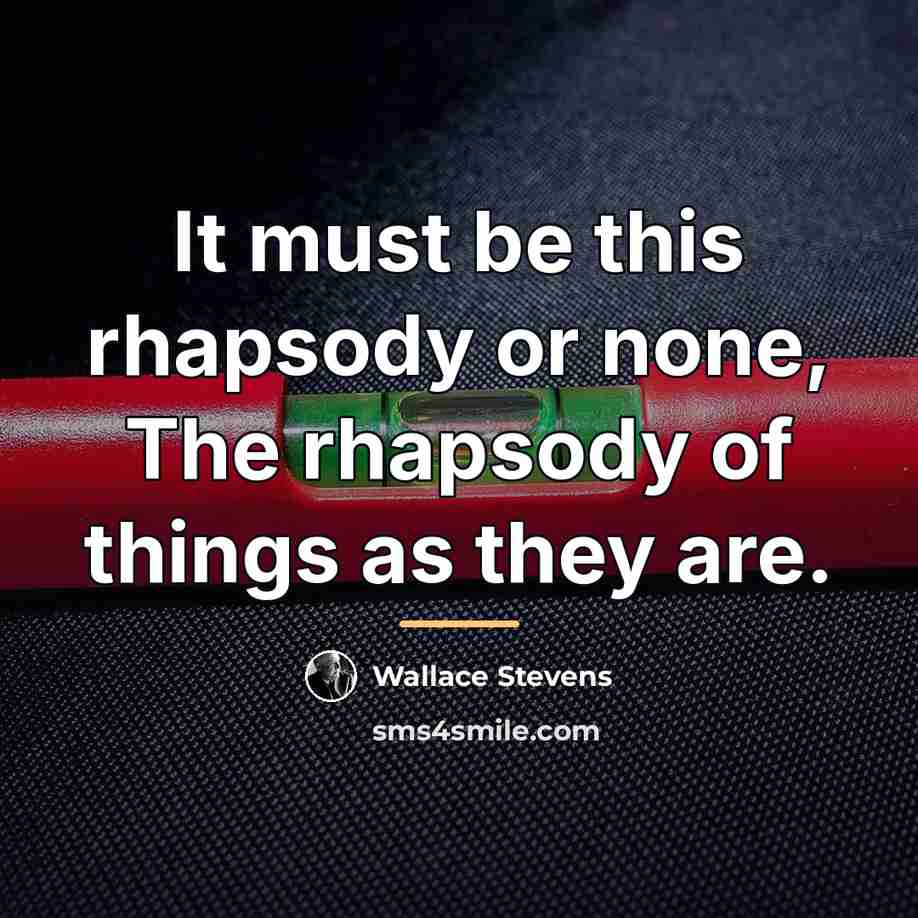 “It must be this rhapsody or none, The rhapsody of…” quote by Wallace Stevens