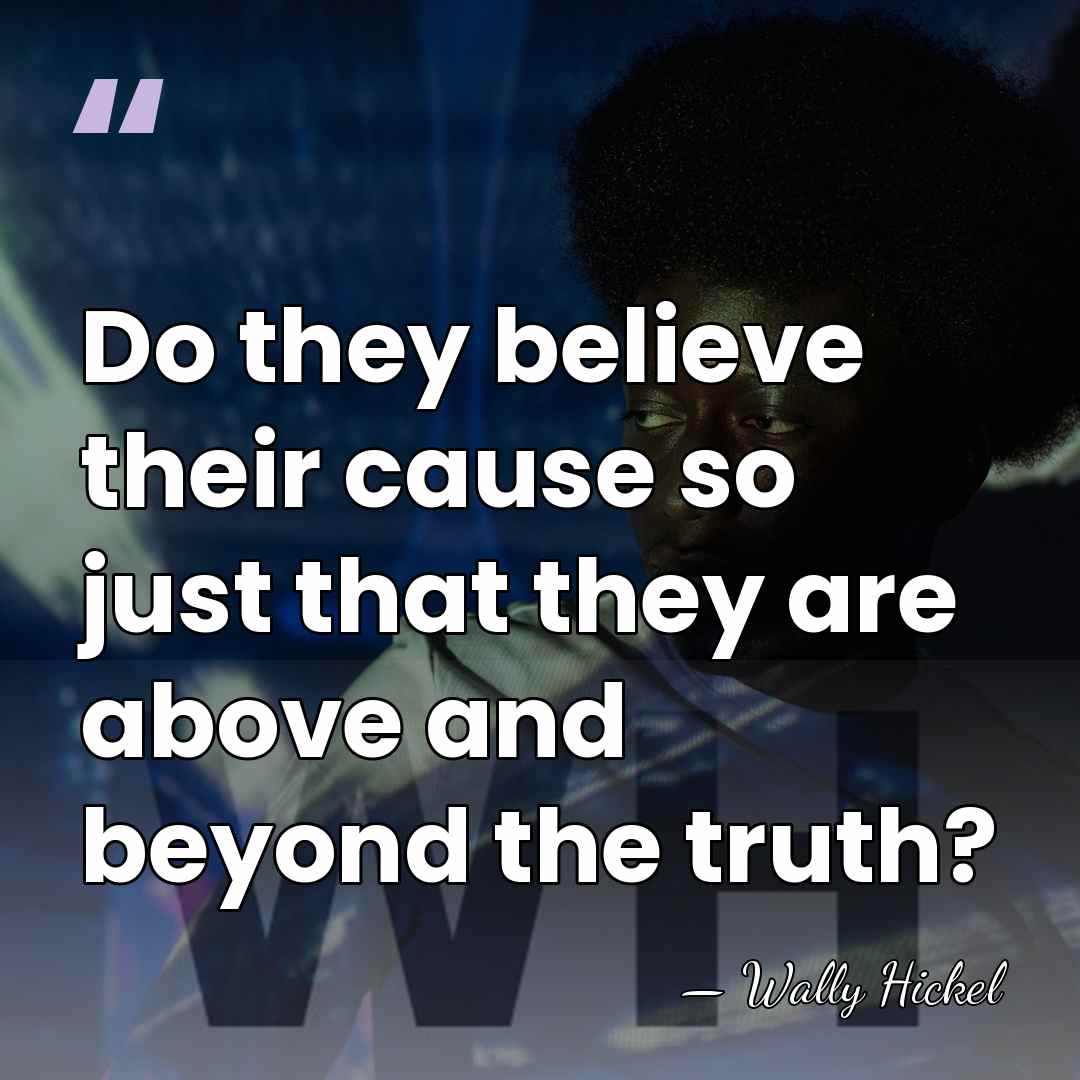 Do they believe their cause so just that they are above and&hellip; - Wally Hickel