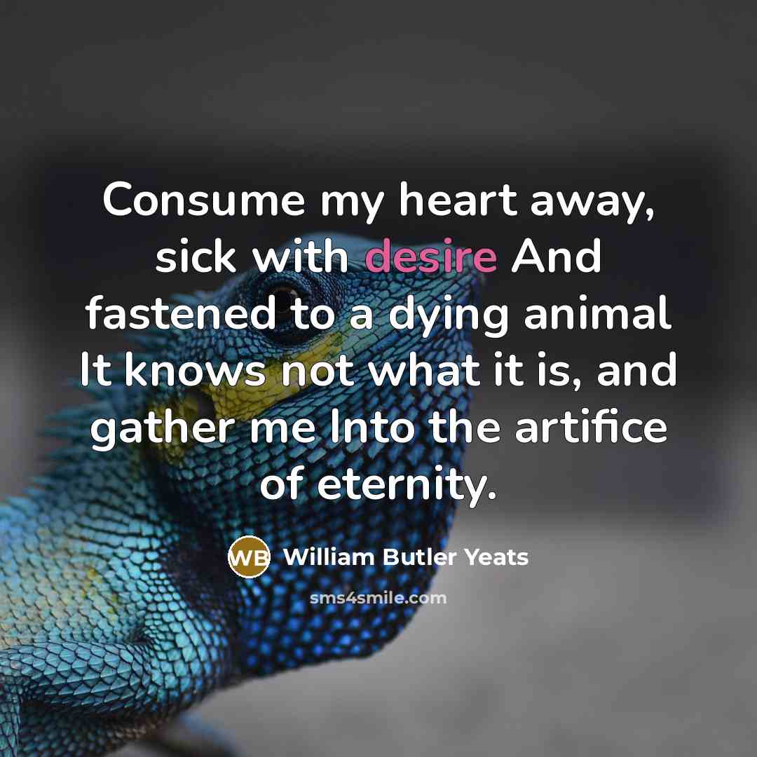 “Consume my heart away, sick with desire And fastened to…” quote by William Butler Yeats