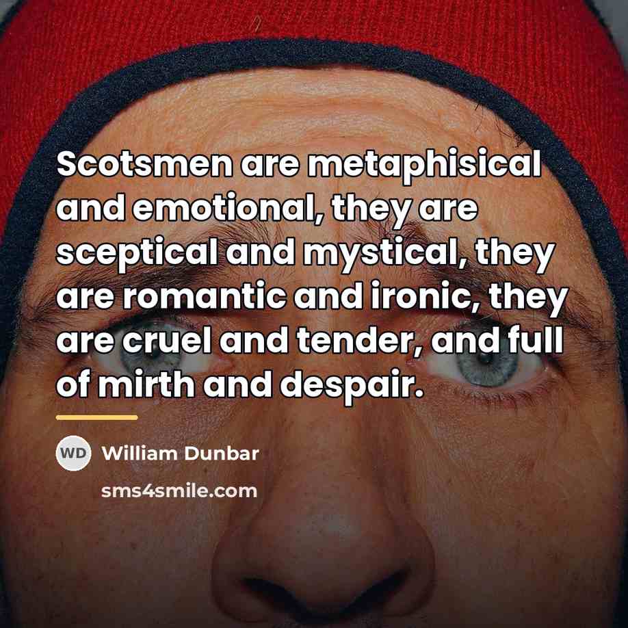 “Scotsmen are metaphisical and emotional, they are sceptical and mystical,…” quote by William Dunbar
