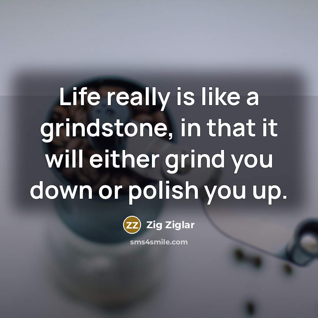 “Life really is like a grindstone, in that it will…” quote by Zig Ziglar