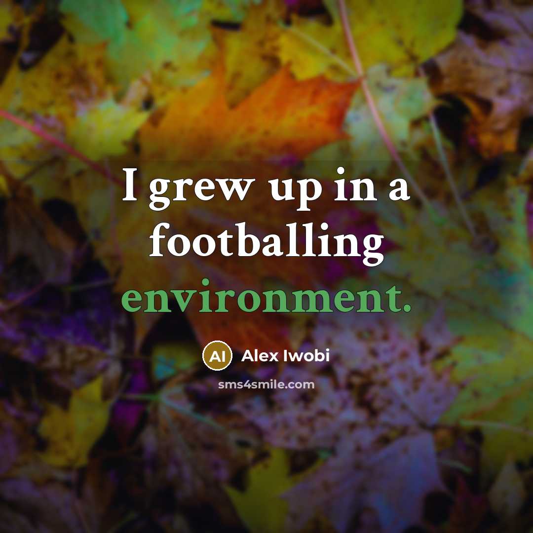 “I grew up in a footballing environment.…” quote by Alex Iwobi
