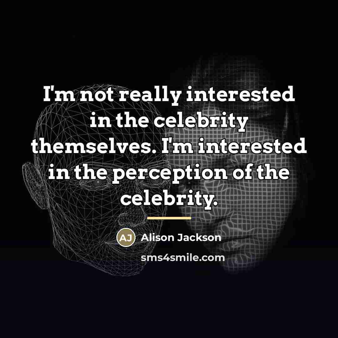 “I'm not really interested in the celebrity themselves. I'm interested…” quote by Alison Jackson