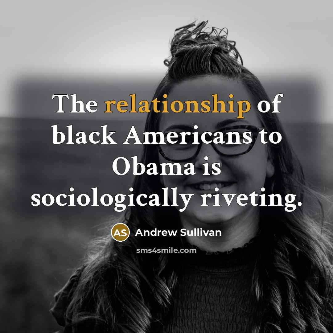 “The relationship of black Americans to Obama is sociologically riveting.…” quote by Andrew Sullivan