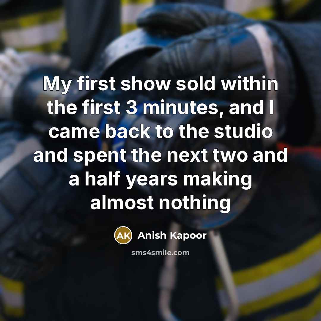 “My first show sold within the first 3 minutes, and…” quote by Anish Kapoor