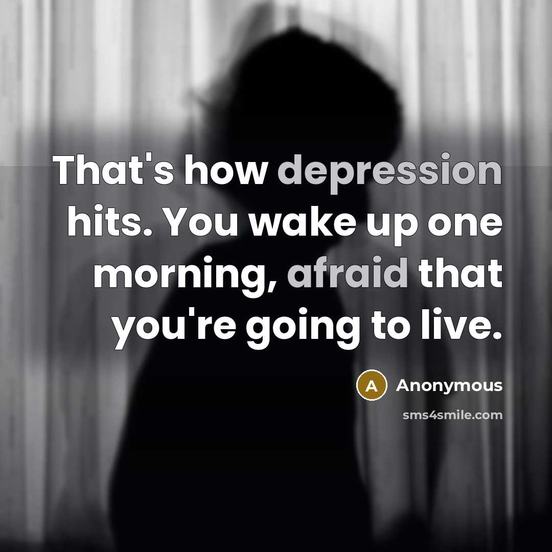 “That's how depression hits. You wake up one morning, afraid that you're going to live.” quote by Anonymous