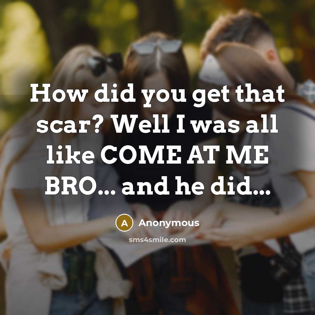 “How did you get that scar? Well I was all…” quote by Anonymous