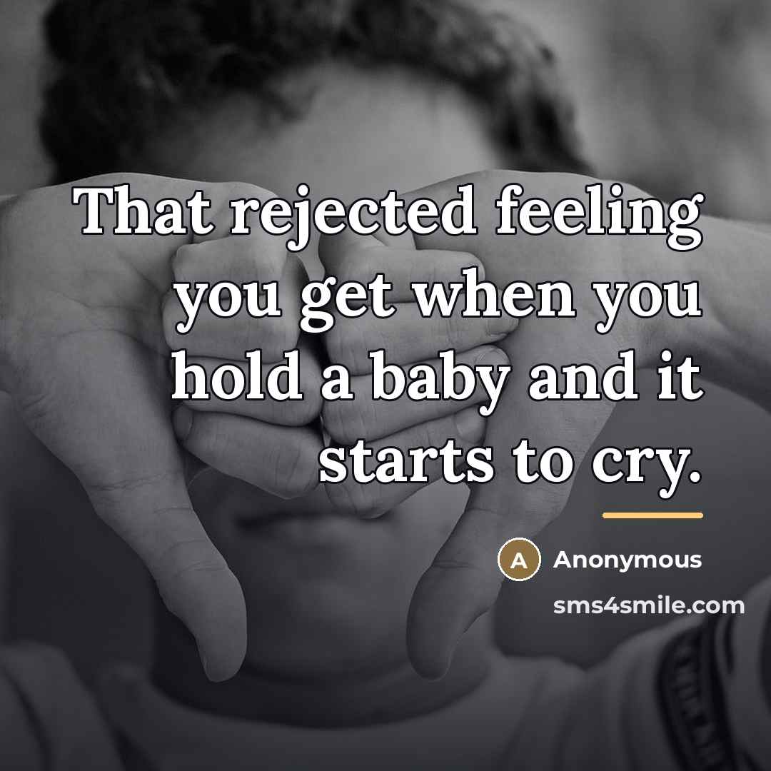 “That rejected feeling you get when you hold a baby…” quote by Anonymous