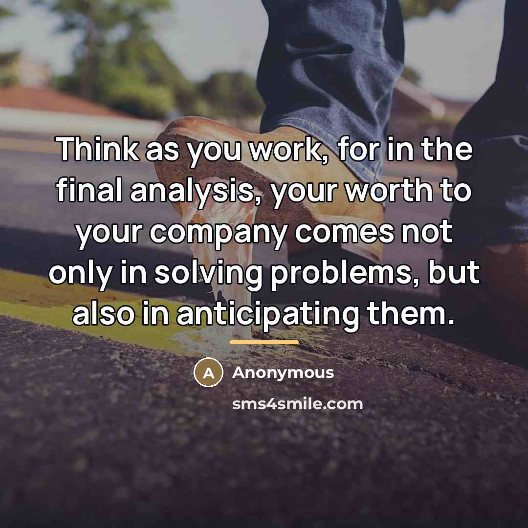 “Think as you work, for in the final analysis, your…” quote by Anonymous