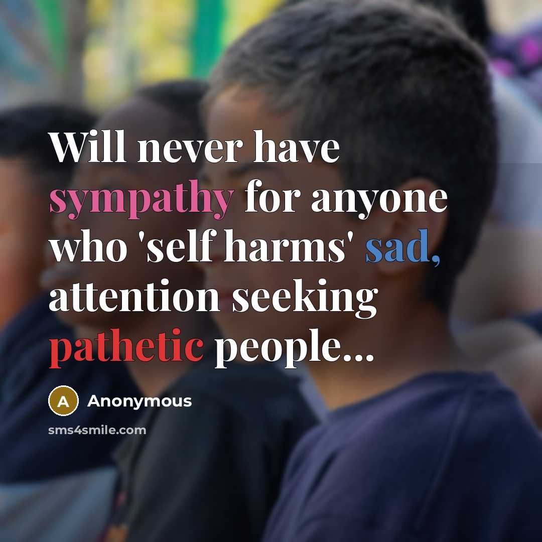 “Will never have sympathy for anyone who 'self harms' sad,…” quote by Anonymous