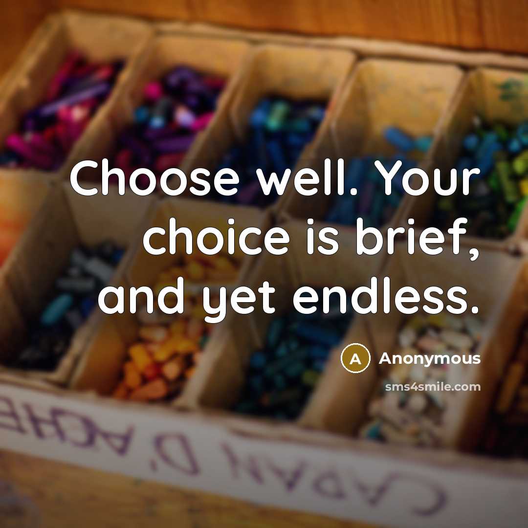 “Choose well. Your choice is brief, and yet endless.…” quote by Anonymous