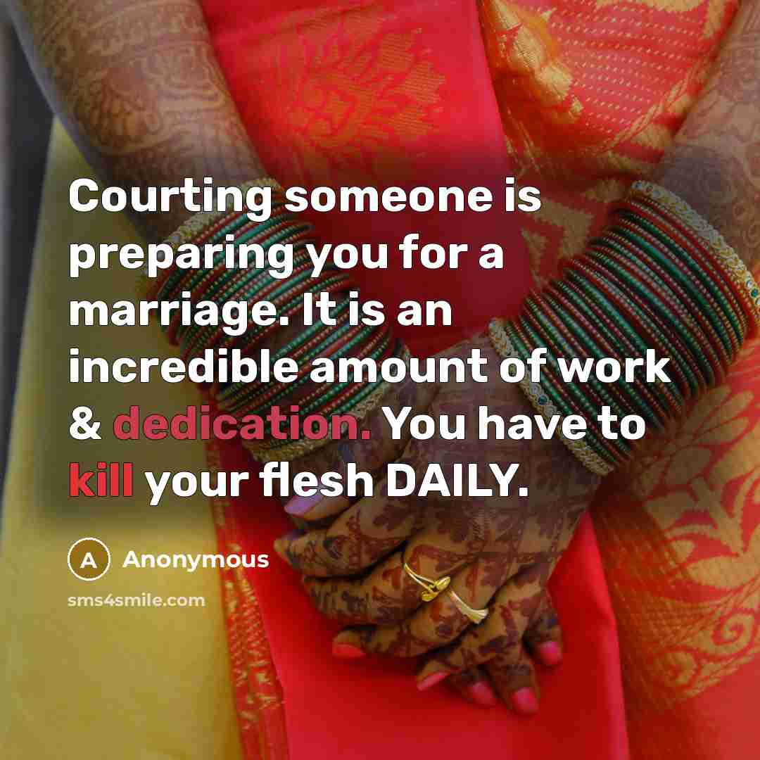“Courting someone is preparing you for a marriage. It is an incredible amount of work & dedication. You have to kill your flesh DAILY.” quote by Anonymous