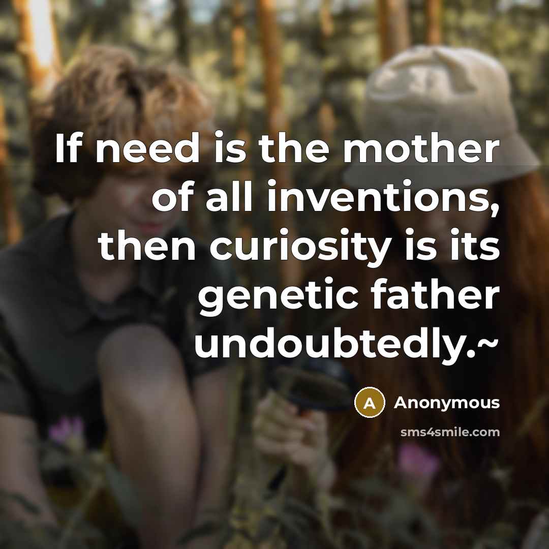 “If need is the mother of all inventions, then curiosity…” quote by Anonymous