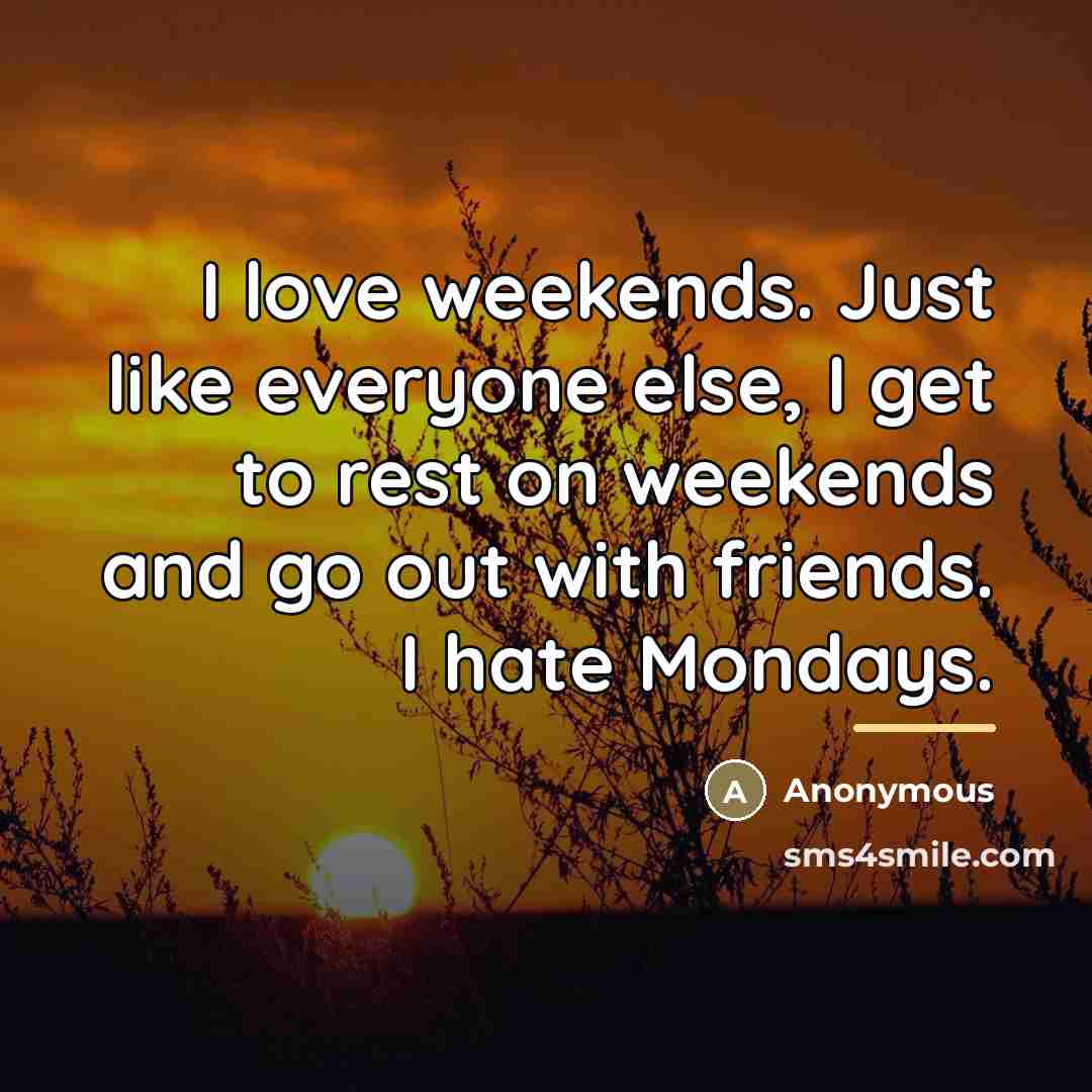 “I love weekends. Just like everyone else, I get to…” quote by Anonymous