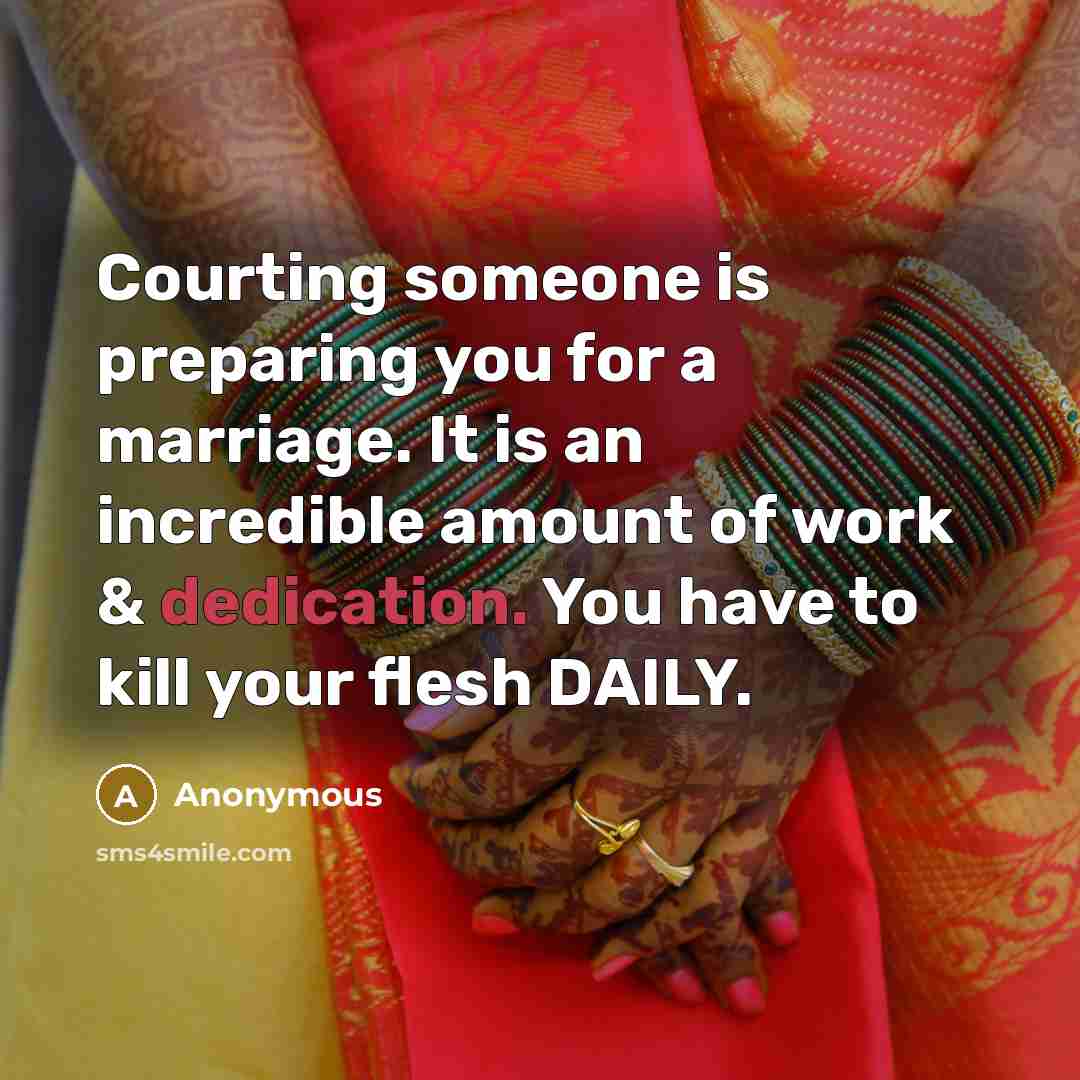 “Courting someone is preparing you for a marriage. It is an incredible amount of work & dedication. You have to kill your flesh DAILY.” quote by Anonymous