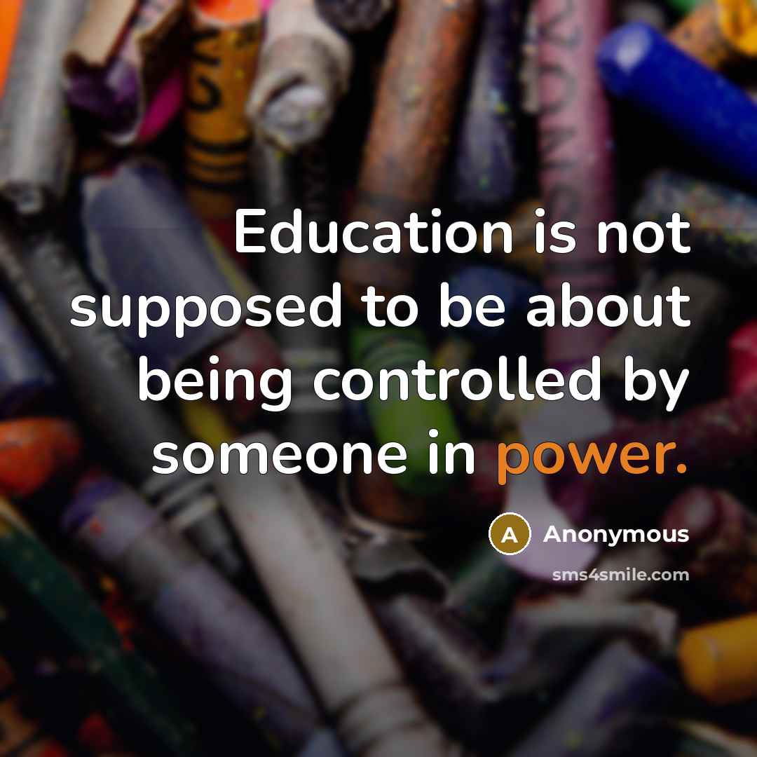“Education is not supposed to be about being controlled by someone in power.” quote by Anonymous
