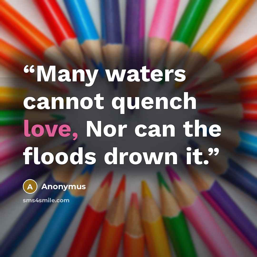 “Many waters cannot quench love, Nor can the floods drown it.” quote by anonymus