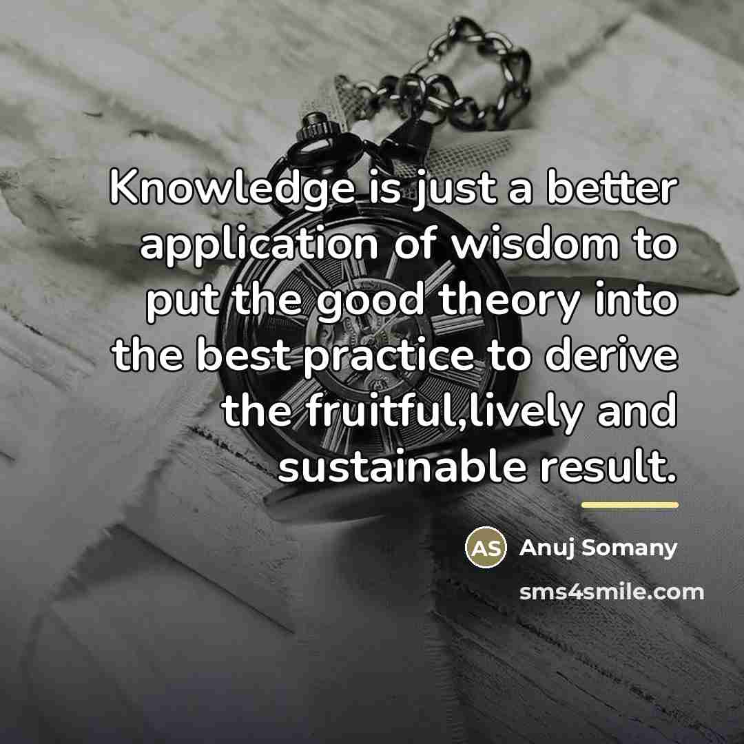“Knowledge is just a better application of wisdom to put…” quote by Anuj Somany