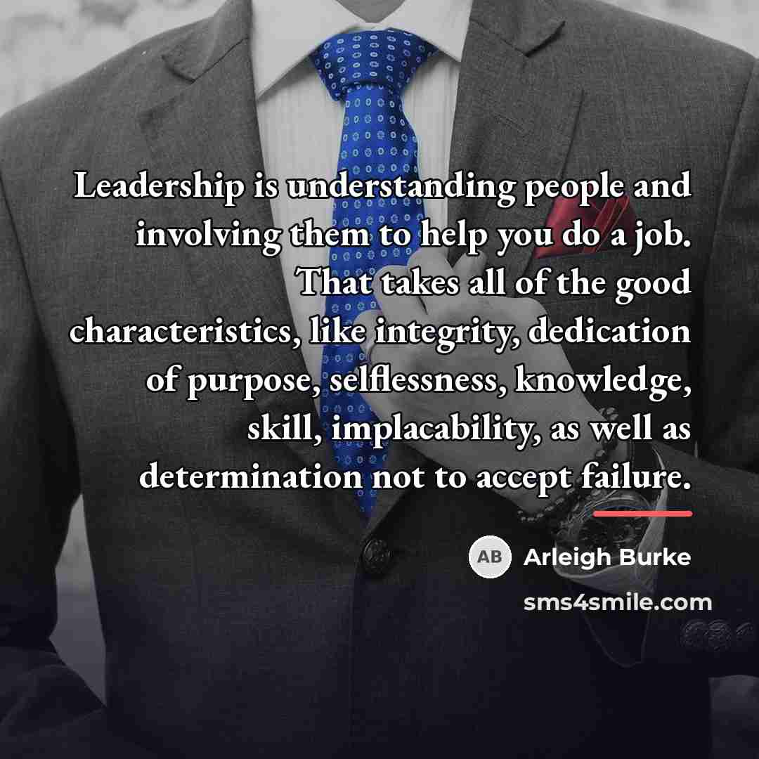 “Leadership is understanding people and involving them to help you…” quote by Arleigh Burke