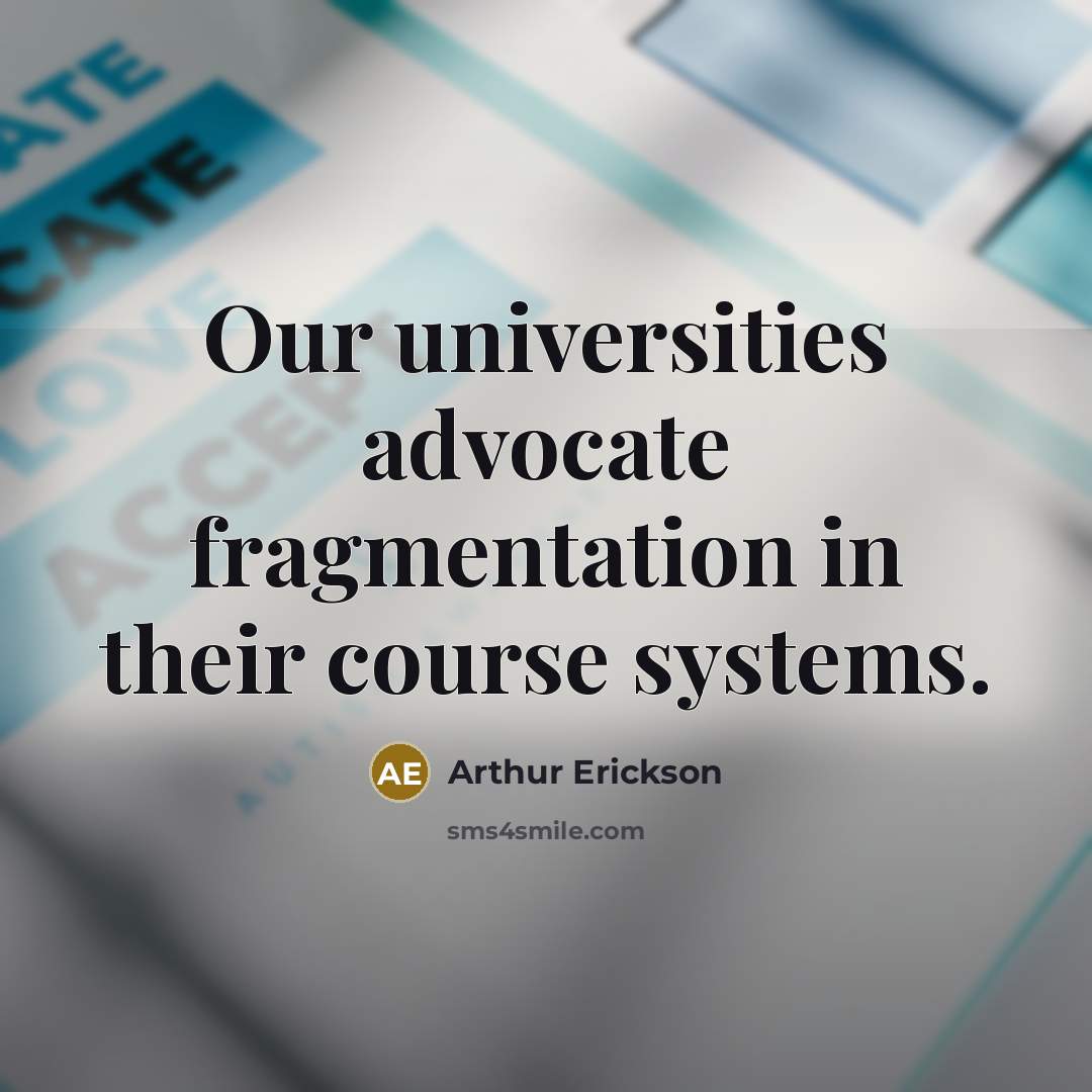 “Our universities advocate fragmentation in their course systems.…” quote by Arthur Erickson