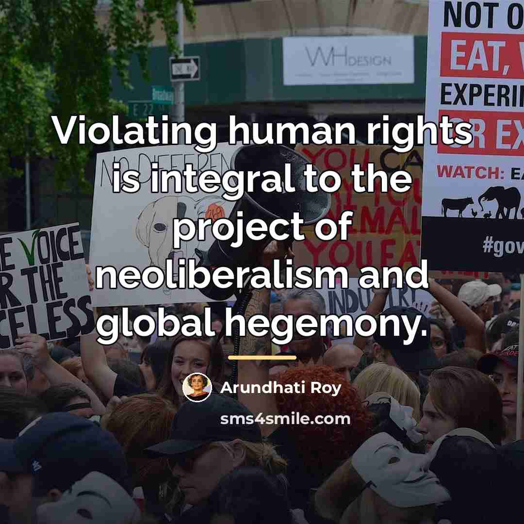 “Violating human rights is integral to the project of neoliberalism…” quote by Arundhati Roy