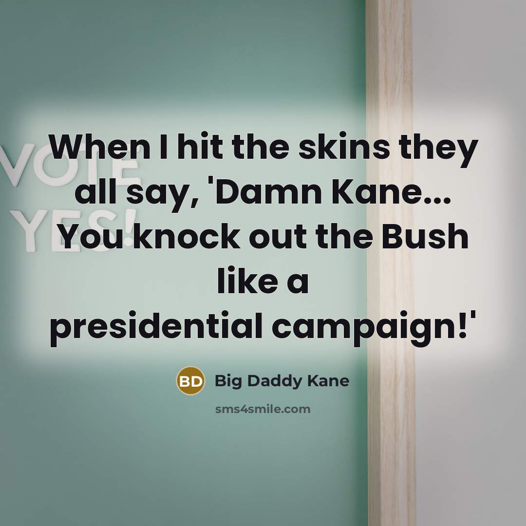 “When I hit the skins they all say, 'Damn Kane... You knock out the Bush like a presidential campaign!'” quote by Big Daddy Kane