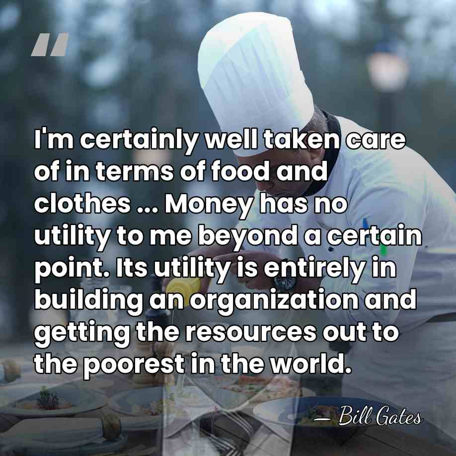 I'm certainly well taken care of in terms of food and clothes&hellip; - Bill Gates