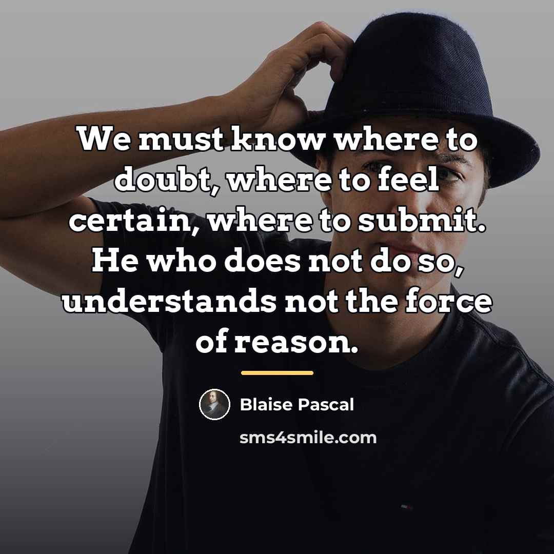 “We must know where to doubt, where to feel certain,…” quote by Blaise Pascal