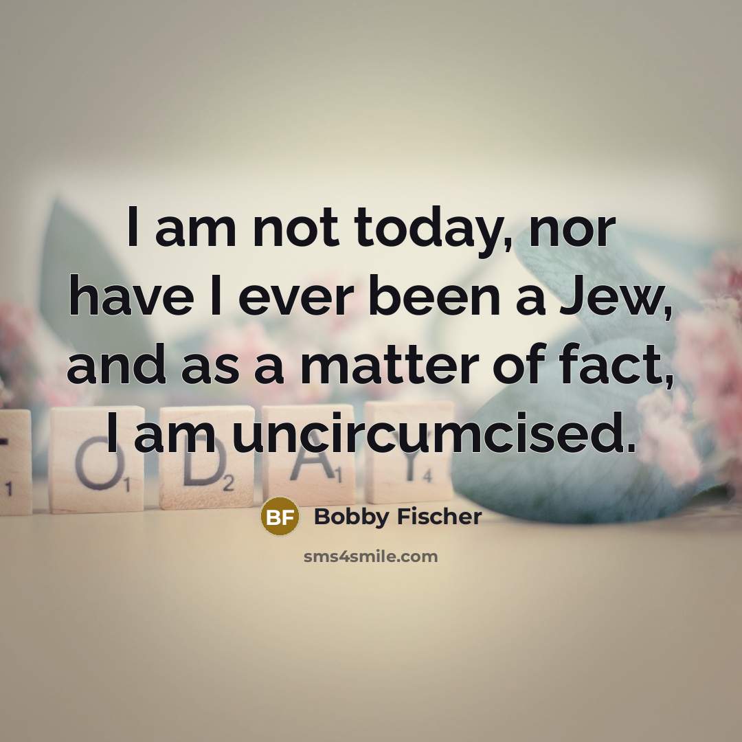 “I am not today, nor have I ever been a…” quote by Bobby Fischer