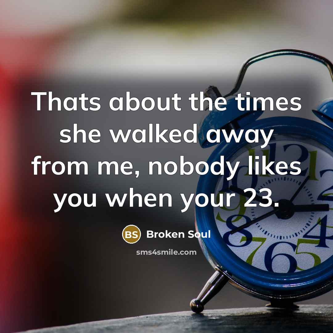 “Thats about the times she walked away from me, nobody…” quote by Broken Soul