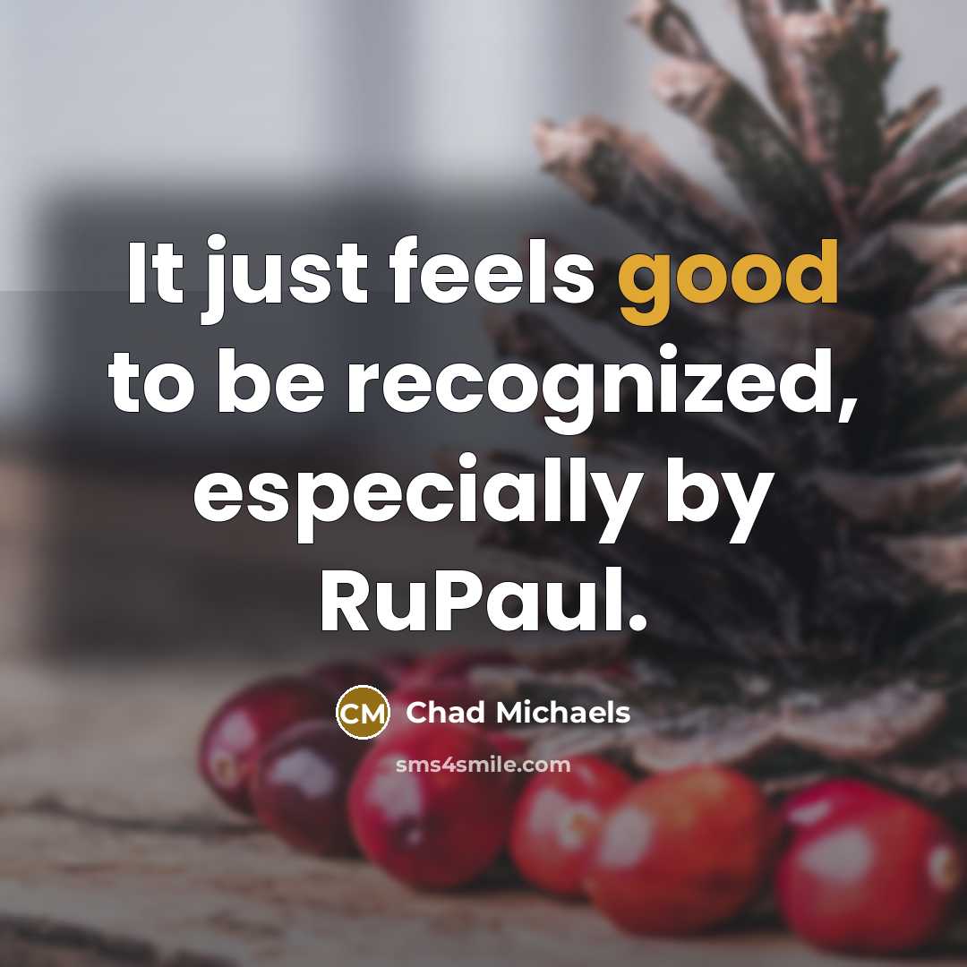 “It just feels good to be recognized, especially by RuPaul.…” quote by Chad Michaels