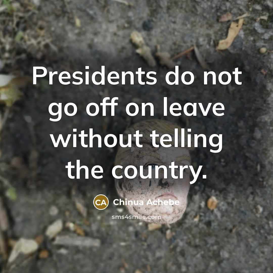 “Presidents do not go off on leave without telling the…” quote by Chinua Achebe
