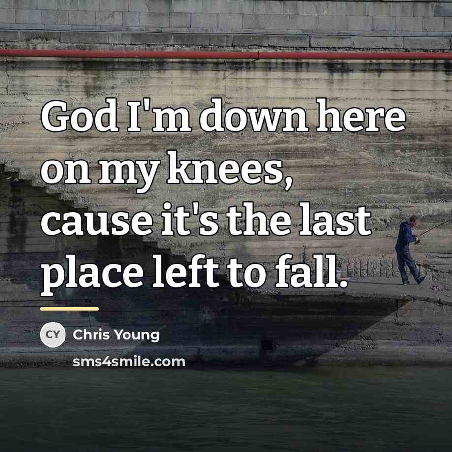 “God I'm down here on my knees, cause it's the…” quote by Chris Young