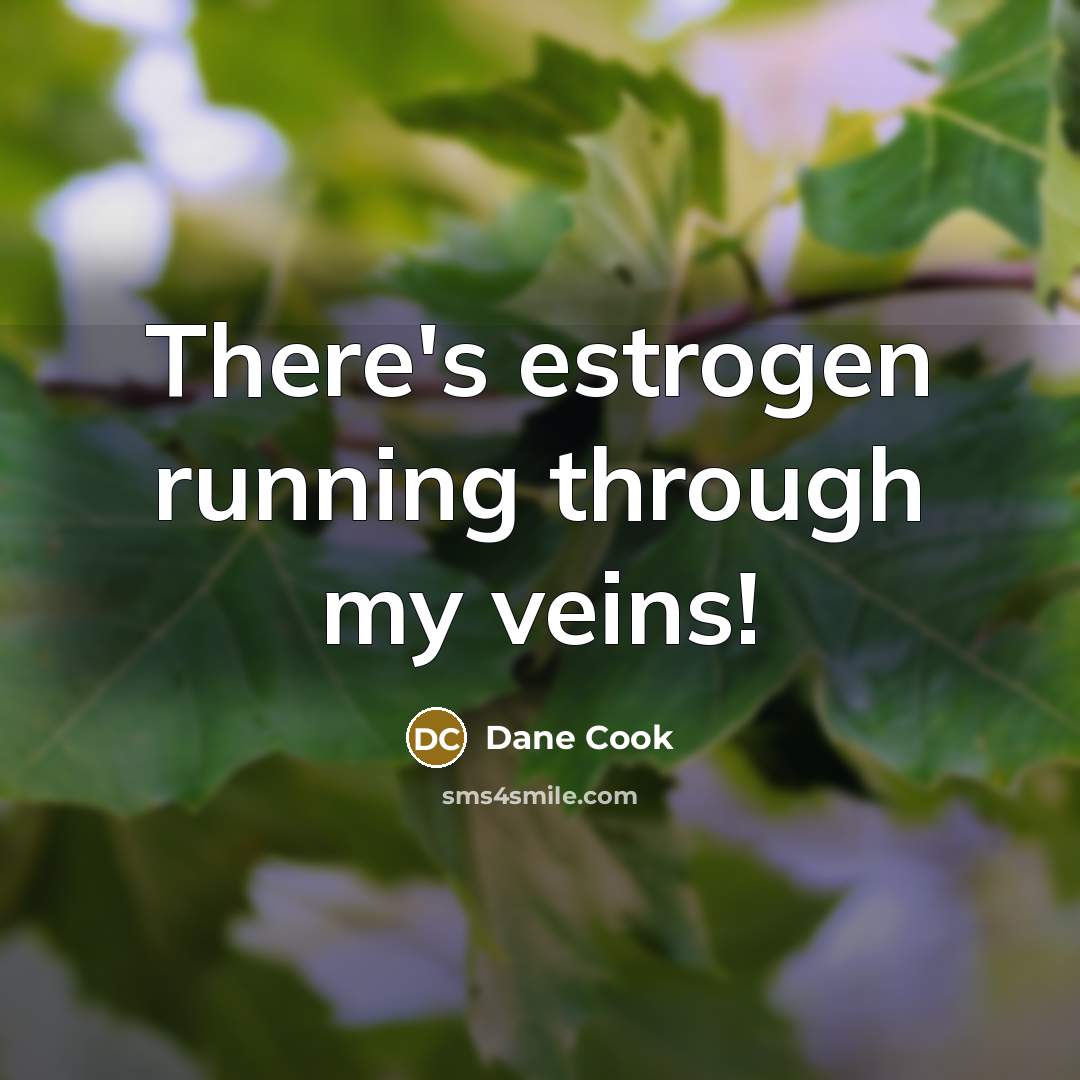 “There's estrogen running through my veins!…” quote by Dane Cook