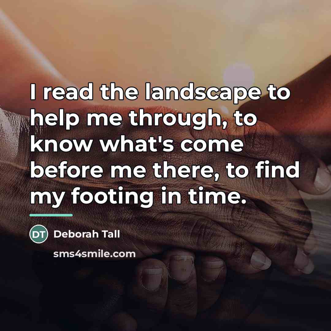“I read the landscape to help me through, to know…” quote by Deborah Tall